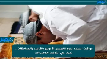 مواقيت الصلاة اليوم الخميس 24 يوليو بالقاهرة والمحافظات… تعرف على التوقيت الكامل الآن